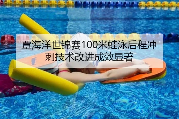 覃海洋世锦赛100米蛙泳后程冲刺技术改进成效显著