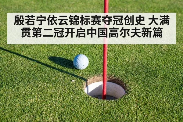 殷若宁依云锦标赛夺冠创史 大满贯第二冠开启中国高尔夫新篇