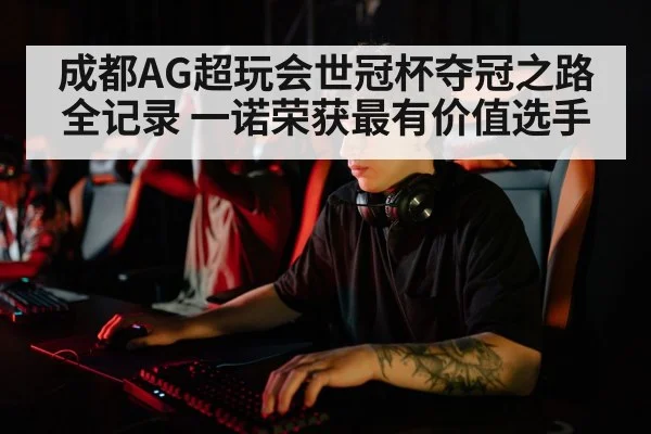 成都AG超玩会世冠杯夺冠之路全记录 一诺荣获最有价值选手