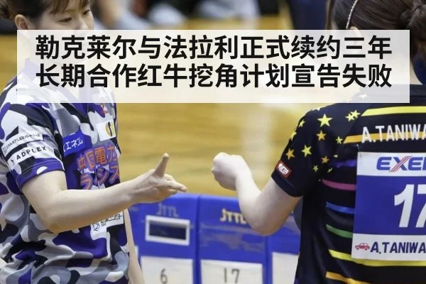 勒克莱尔与法拉利正式续约三年长期合作红牛挖角计划宣告失败